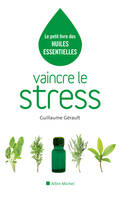 VAINCRE LE STRESS : LE PETIT LIVRE DES HUILES ESSENTIELLES