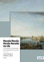 Massalia Massilia Marsiho Marseille ma ville, Une histoire de Marseille de l'antiquité à nos jours