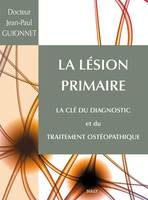 La lésion primaire, La clé du diagnostic et du traitement ostéopathique