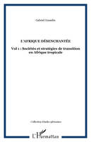 L'AFRIQUE DÉSENCHANTÉE, Vol. I: Sociétés et stratégies de transition en Afrique tropicale