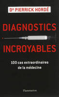 Diagnostics incroyables, 100 cas extraordinaires de la médecine