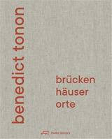 Benedict Tonon  BrUcken, HAuser, Orte: Bauten und Projekte /allemand