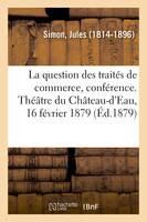 La question des traités de commerce, conférence. Théâtre du Château-d'Eau, 16 février 1879