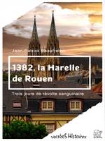 1382, la Harelle de Rouen, Trois jours de révolte sanguinaire