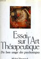 Essai Sur l'Art Therapeutique:bon Usage Psychotropes, du bon usage des psychotropes