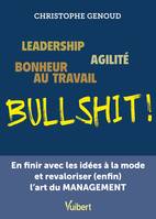 Leadership, agilité, bonheur au travail...bullshit !, En finir avec les idées à la mode et revaloriser (enfin) l'art du management