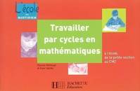 Travailler par cycles en mathématiques, à l'école, de la petite section au CM2