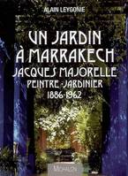 Un jardin à Marrakech: Jacques Majorelle, peintre-jardinier, 1886-1962, Jacques Majorelle, peintre-jardinier (1886-1962)