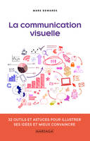 La communication visuelle, 32 outils et astuces pour illustrer ses idées et mieux convaincre