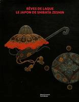 Rêves de laque / le Japon de Shibata Zeshin : exposition, Paris, Musée Cernuschi, du 6 avril au 15 j, [exposition, Paris], Musée Cernuschi, du 6 avril au 15 juillet 2012