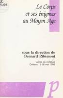 Le corps et ses énigmes au Moyen Âge, Actes du Colloque, Orléans 15-16 mai 1992