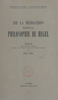 De la médiation dans la philosophie de Hegel, Thèse pour le Doctorat ès lettres présentée à la Faculté des lettres de l'Université de Paris