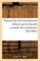 Manuel des lois du batiment élaboré par la Société centrale des architectes, Suivi du recueil des lois, ordonnances et arrêtés concernant la voirie ayant trait aux constructions