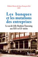 Les banques et les mutations des entreprises, Le cas de Lille-Roubaix-Tourcoing aux XIXe et XXe siècles