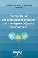 L'harmonisation des procédures d'exécution dans un espace de justice sans frontière, actes du congrès international de Washington, 26-28 avril 2006