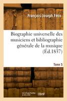 Biographie universelle des musiciens et bibliographie générale de la musique. Tome 5