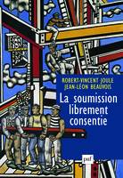 la soumission librement consentie (ne), comment amener les gens à faire librement ce qu'ils doivent faire ?