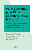 Voies nouvelles pour l'histoire de la Révolution française, Actes du Colloque Albert Mathiez-Georges Lefèbvre, Paris, 30 novembre-16 décembre 1974