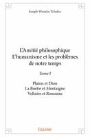 L'amitié philosophique, l'humanisme et les problèmes de notre temps, 1, L’amitié philosophique  l’humanisme et les problèmes de notre temps, Platon et Dion – La Boétie et Montaigne – Voltaire et Rousseau