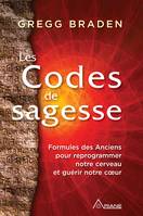 Les codes de sagesse, Formules des Anciens  pour reprogrammer notre cerveau  et guérir notre cœur