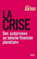 La Crise, des subprimes au séisme financier planétaire