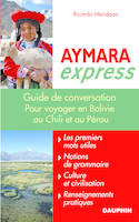 Aymara express pour voyager en Bolivie, au Pérou et au Chili, notions de grammaire, culture et civilisation guide de conversation, les premiers mots utiles, renseignements pratiques, culture, langue, vie quotidienne