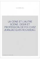 La Cène et l'autre scène - désir et profession de foi chez Jean-Jacques Rousseau, désir et profession de foi chez Jean-Jacques Rousseau