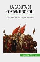 La caduta di Costantinopoli, La brutale fine dell'Impero bizantino