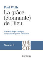 La grâce (étonnante) de Dieu. Volume 2, Une théologie biblique et systématique de l’alliance