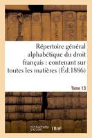 Répertoire général alphabétique du droit français Tome 13, ontenant sur toutes les matières de la science