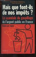 Mais que font-ils de nos impôts ? Le scandale du gaspillage de l'argent public en France, région par région, le scandale du gaspillage de l'argent public en France