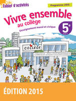 Vivre ensemble au Collège Enseignement moral et civique 5e 2015 Cahier d'activités de l'élève