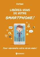 Libérez-vous de votre smartphone !, Pour reprendre votre vie en main !