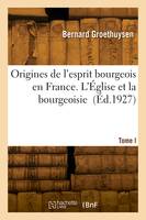 Origines de l'esprit bourgeois en France. Tome I. L'Église et la bourgeoisie