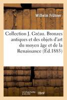 Collection J. Gréau. Catalogue des bronzes antiques, et des objets d'art du moyen âge et de la Renaissance