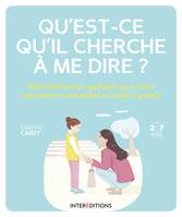 Qu'est-ce qu'il cherche à me dire ? / 100 situations du quotidien pour mieux comprendre votre enfant, 100 situations du quotidien pour mieux comprendre votre enfant et l'aider à grandir