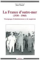 La France d'outre-mer, 1930-1960 - témoignages d'administrateurs et de magistrats, témoignages d'administrateurs et de magistrats