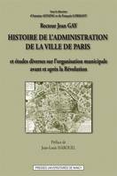 Histoire de l'administration de la ville de Paris, et études diverses sur l'organisation municipale avant et après la Révolution