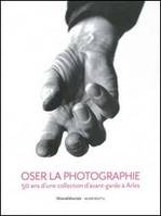 Oser la photographie - 50 ans d'une collection d'avant-garde à Arles