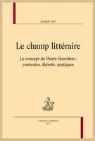 176, Le champ littéraire, Le concept de Pierre Bourdieu : contextes, théorie, pratiques