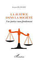 LA JUSTICE DANS LA SOCIETE - UNE JUSTICE SANS FONDEMENT, Une justice sans fondement