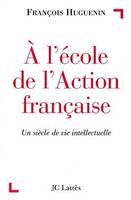 A l'√©cole de l'Action Fran√ßaise : Un si√®cle de vie intellectuelle, Un siècle de vie intellectuelle