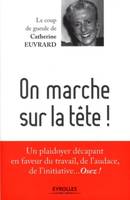 On marche sur la tête !, Un plaidoyer décapant en faveur du travail, de l'audace, de l'initiative... Osez !