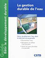 La gestion durable de l'eau, Gérer durablement l'eau dans le bâtiment et sa parcelle. Economiser l'eau, récupérer et utiliser l'eau de pluie, gérer les eaux pluviales à la parcelle.