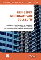 Bien gérer son chauffage collectif, Comprendre le fonctionnement des installations, traiter les problèmes techniques, faire baisser les charges et négocier de bons contrats