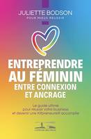 Entreprendre au féminin - Entre connexion et ancrage, Le guide ultime pour réussir votre business et devenir une Kifpreneure® accomplie