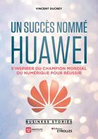 Un succès nommé Huawei, S'inspirer du champion mondial du numérique pour réussir