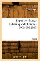 Exposition franco-britannique de Londres, 1908. Tome 3
