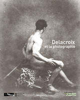 DELACROIX ET LA PHOTOGRAPHIE, [exposition, paris, musée national eugène-delacroix, 28 novembre 2008-2 mars 2009]