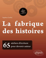 La fabrique des histoires. 65 ateliers d'écriture pour devenir auteur - 2e édition revue et augmentée